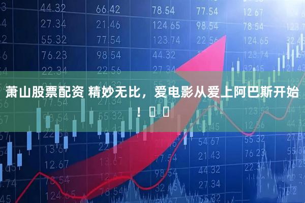 萧山股票配资 精妙无比，爱电影从爱上阿巴斯开始！❤️