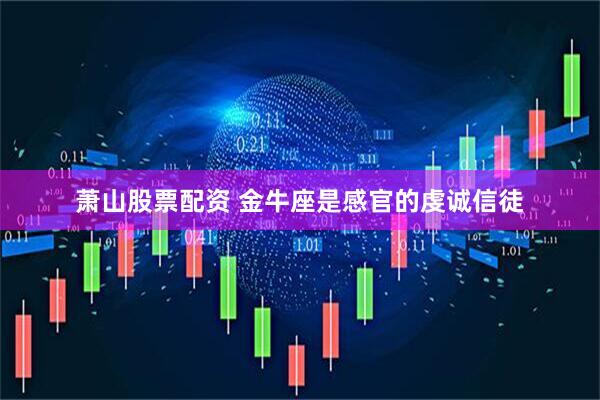 萧山股票配资 金牛座是感官的虔诚信徒