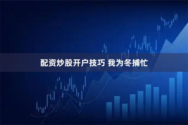 配资炒股开户技巧 我为冬捕忙