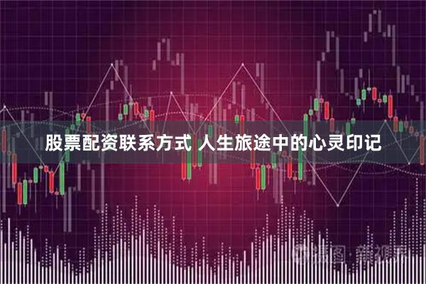 股票配资联系方式 人生旅途中的心灵印记