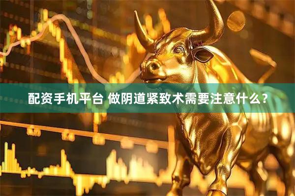 配资手机平台 做阴道紧致术需要注意什么？