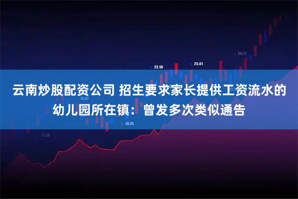 云南炒股配资公司 招生要求家长提供工资流水的幼儿园所在镇：曾发多次类似通告
